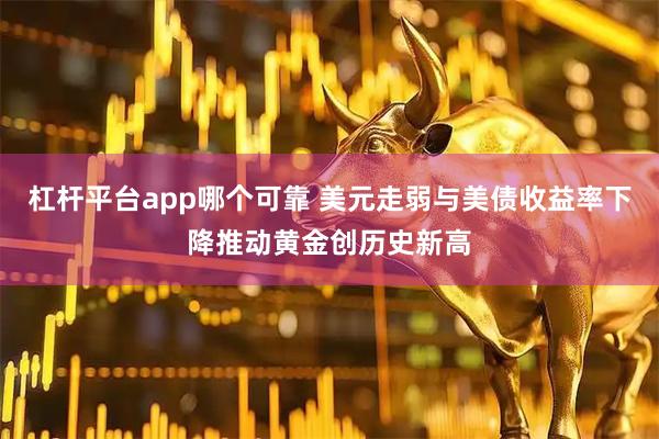 杠杆平台app哪个可靠 美元走弱与美债收益率下降推动黄金创历史新高