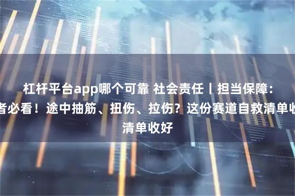 杠杆平台app哪个可靠 社会责任丨担当保障：跑者必看！途中抽筋、扭伤、拉伤？这份赛道自救清单收好