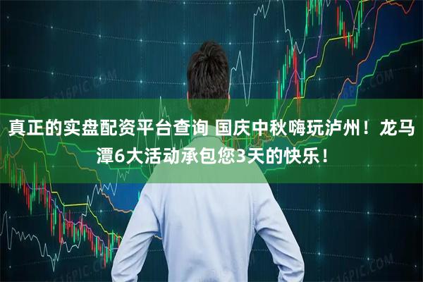 真正的实盘配资平台查询 国庆中秋嗨玩泸州！龙马潭6大活动承包您3天的快乐！