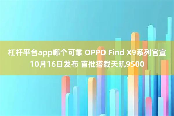 杠杆平台app哪个可靠 OPPO Find X9系列官宣10月16日发布 首批搭载天玑9500