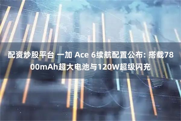配资炒股平台 一加 Ace 6续航配置公布: 搭载7800mAh超大电池与120W超级闪充