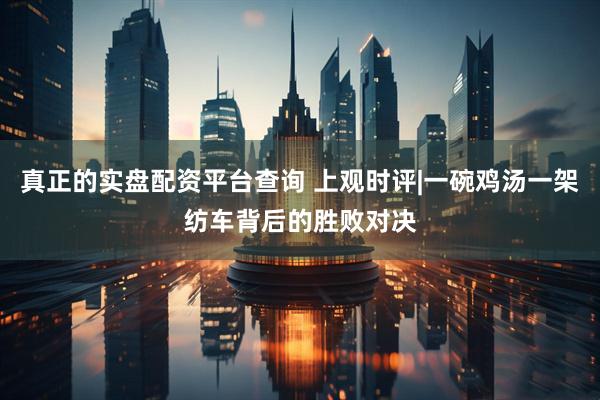 真正的实盘配资平台查询 上观时评|一碗鸡汤一架纺车背后的胜败对决