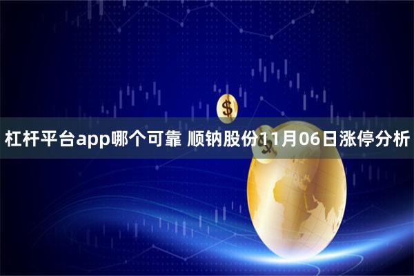 杠杆平台app哪个可靠 顺钠股份11月06日涨停分析