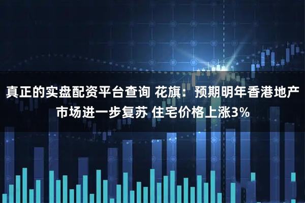 真正的实盘配资平台查询 花旗：预期明年香港地产市场进一步复苏 住宅价格上涨3%