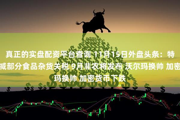 真正的实盘配资平台查询 11月15日外盘头条：特朗普拟削减部分食品杂货关税 9月非农将发布 沃尔玛换帅 加密货币下跌