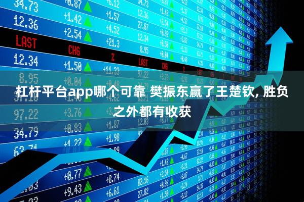 杠杆平台app哪个可靠 樊振东赢了王楚钦, 胜负之外都有收获
