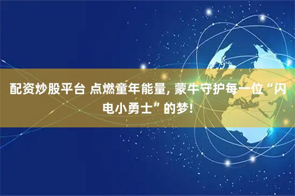 配资炒股平台 点燃童年能量, 蒙牛守护每一位“闪电小勇士”的梦!