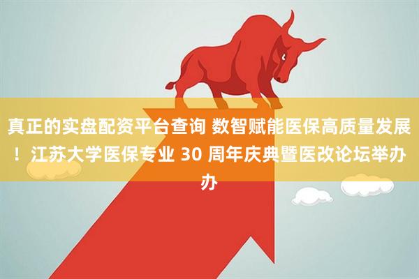 真正的实盘配资平台查询 数智赋能医保高质量发展！江苏大学医保专业 30 周年庆典暨医改论坛举办