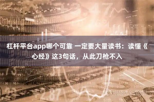 杠杆平台app哪个可靠 一定要大量读书：读懂《心经》这3句话，从此刀枪不入