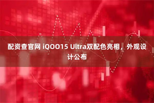 配资查官网 iQOO15 Ultra双配色亮相，外观设计公布