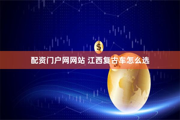配资门户网网站 江西复古车怎么选