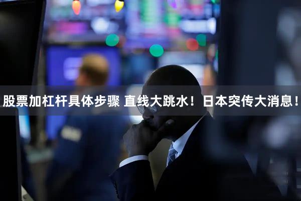 股票加杠杆具体步骤 直线大跳水！日本突传大消息！