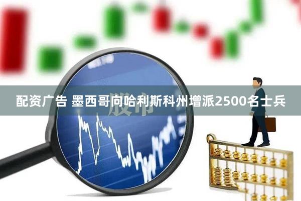 配资广告 墨西哥向哈利斯科州增派2500名士兵