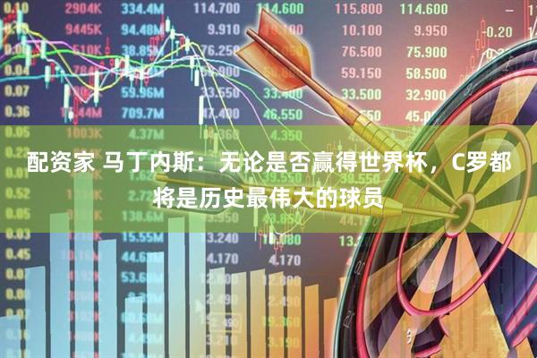 配资家 马丁内斯：无论是否赢得世界杯，C罗都将是历史最伟大的球员