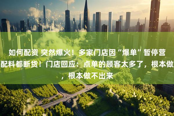 如何配资 突然爆火！多家门店因“爆单”暂停营业，连配料都断货！门店回应：点单的顾客太多了，根本做不出来