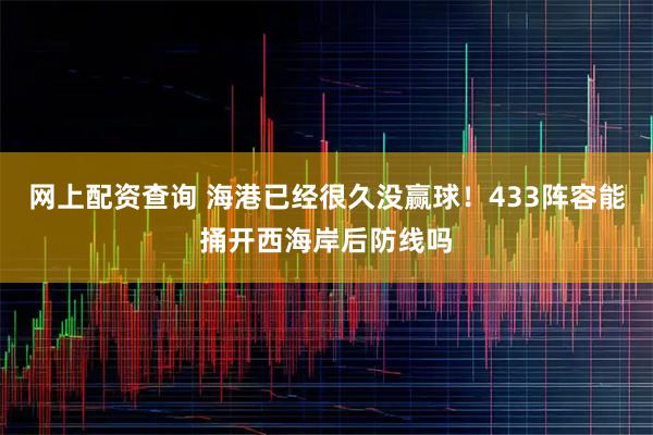 网上配资查询 海港已经很久没赢球！433阵容能捅开西海岸后防线吗