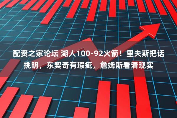 配资之家论坛 湖人100-92火箭！里夫斯把话挑明，东契奇有瑕疵，詹姆斯看清现实