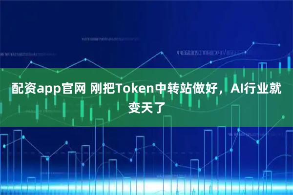 配资app官网 刚把Token中转站做好，AI行业就变天了