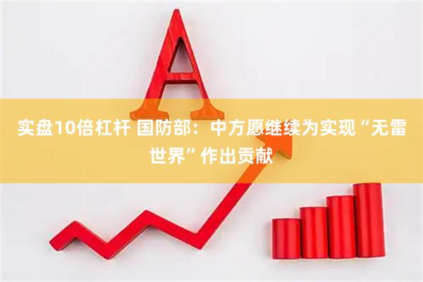 实盘10倍杠杆 国防部：中方愿继续为实现“无雷世界”作出贡献